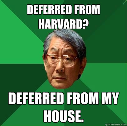 Deferred from Harvard? Deferred from my house.  High Expectations Asian Father