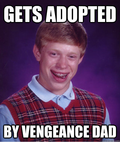 Gets adopted by vengeance dad  Bad Luck Brian