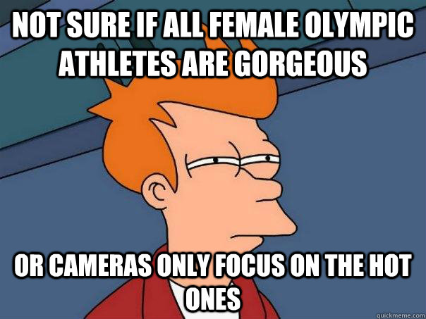 Not sure if all female Olympic athletes are gorgeous  Or cameras only focus on the hot ones - Not sure if all female Olympic athletes are gorgeous  Or cameras only focus on the hot ones  Futurama Fry
