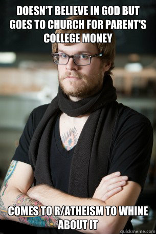 Doesn't Believe in god but goes to church for parent's college money comes to r/atheism to whine about it  - Doesn't Believe in god but goes to church for parent's college money comes to r/atheism to whine about it   Hipster Barista