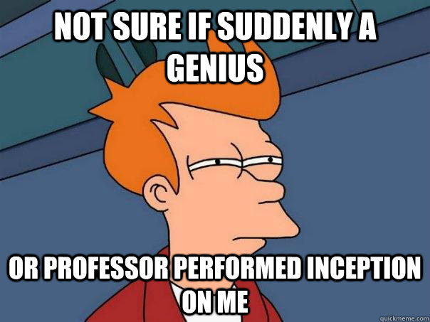 not sure if suddenly a genius or professor performed inception on me  Futurama Fry