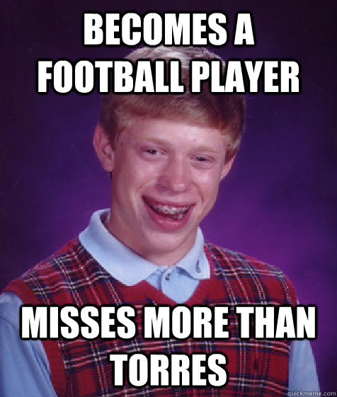 Becomes a football player misses more than torres - Becomes a football player misses more than torres  Bad Luck Brian