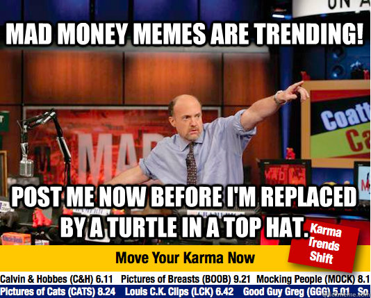 Mad Money memes are trending! Post me now before i'm replaced by a turtle in a top hat.  Mad Karma with Jim Cramer