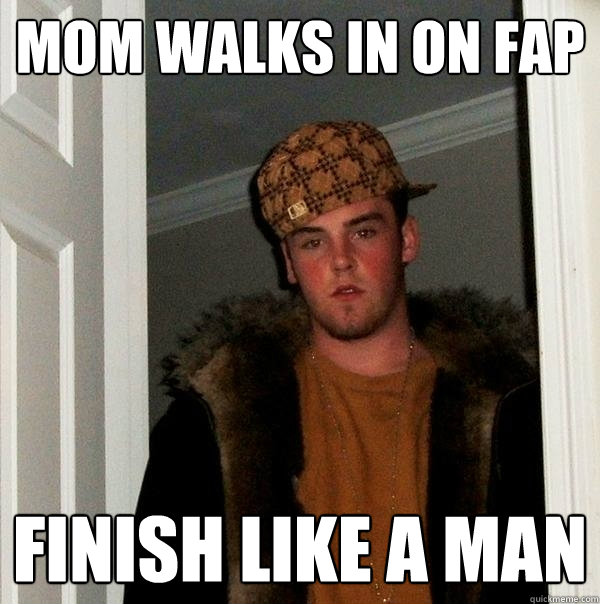 Mom walks in on fap finish like a man  Scumbag Steve