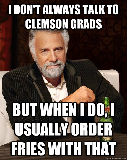 I don't always talk to Clemson grads But when i do, I usually order fries with that Caption 3 goes here  The Most Interesting Man In The World