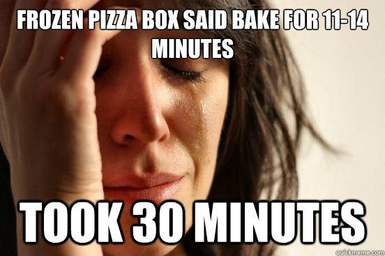 Frozen Pizza box said bake for 11-14 minutes took 30 minutes - Frozen Pizza box said bake for 11-14 minutes took 30 minutes  First World Problems