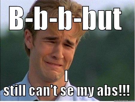 B-B-B-BUT I STILL CAN'T SE MY ABS!!! 1990s Problems