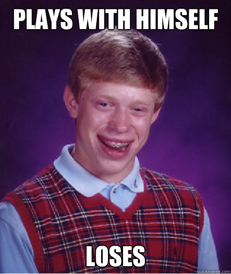 plays with himself loses  Bad Luck Brian