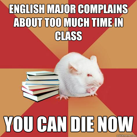 English major complains about too much time in class YOU CAN DIE NOW  Science Major Mouse