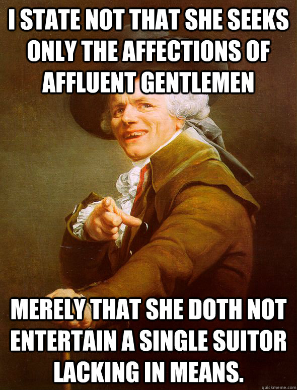 I state not that she seeks only the affections of affluent gentlemen merely that she doth not entertain a single suitor lacking in means.  Joseph Ducreux