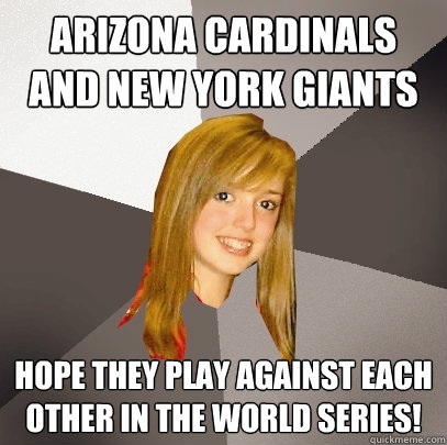 Arizona Cardinals and New york giants Hope they play against each other in the world series!  Musically Oblivious 8th Grader