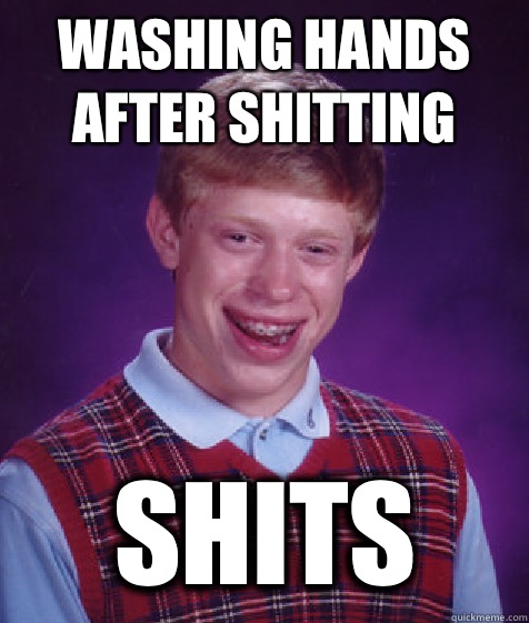 Washing hands after shitting Shits  Bad Luck Brian