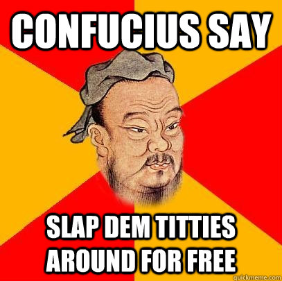 confucius say slap dem titties around for free  Confucius says