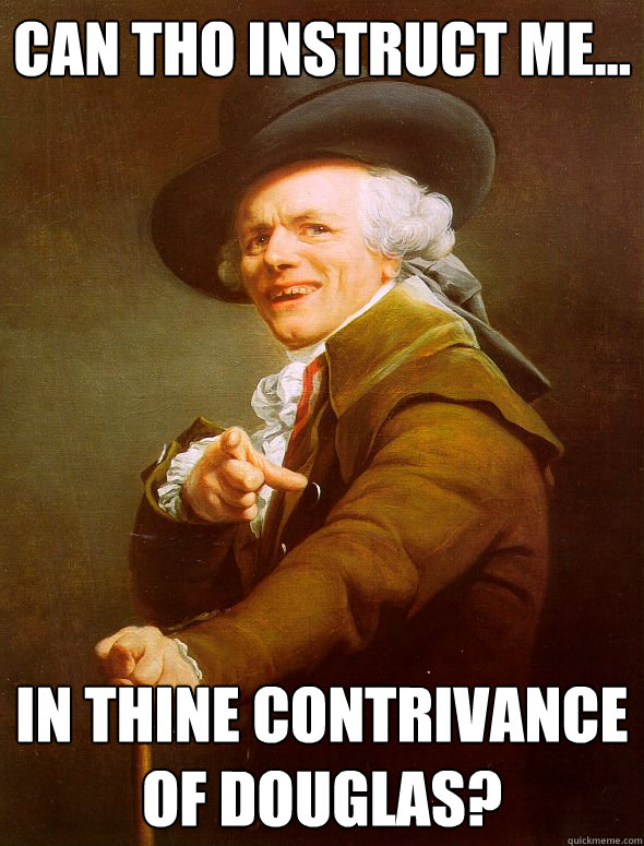 Can tho instruct me...
  in thine contrivance of douglas?  Joseph Ducreux