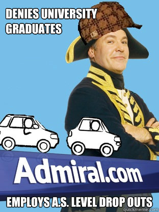Denies University Graduates employs A.S. level drop outs - Denies University Graduates employs A.S. level drop outs  Scumbag Admiral Car Insurance