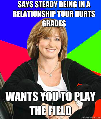 says steady being in a relationship your hurts grades wants you to play the field  Sheltering Suburban Mom