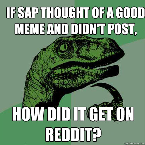 If SAP thought of a good meme and didn't post, How did it get on reddit? - If SAP thought of a good meme and didn't post, How did it get on reddit?  Philosoraptor