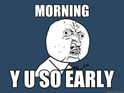 morning y u so early  Y U No