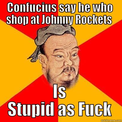 CONFUCIUS SAY HE WHO SHOP AT JOHNNY ROCKETS  IS STUPID AS FUCK Confucius says