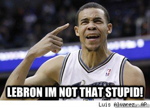  lebron im not that stupid!   JaVale McGee