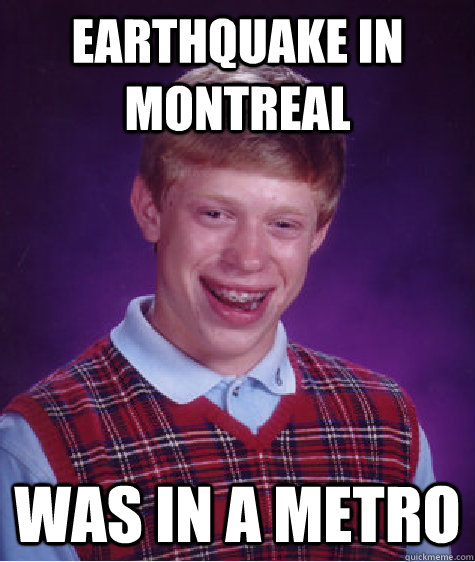 Earthquake in Montreal Was in a metro  Bad Luck Brian