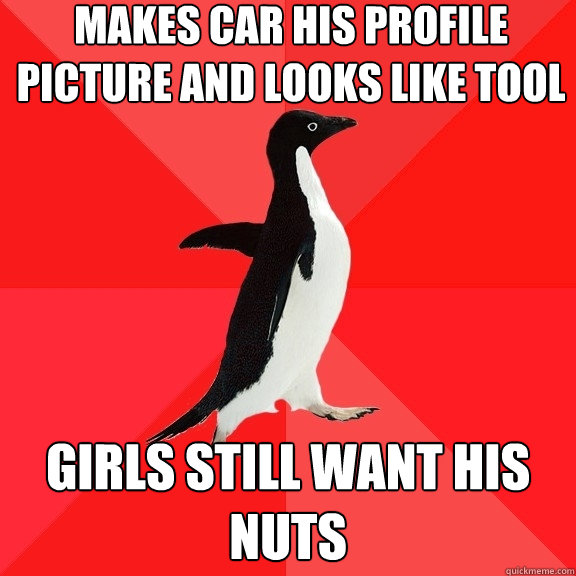 Makes car his profile picture and looks like tool Girls still want his nuts  Socially Awesome Penguin