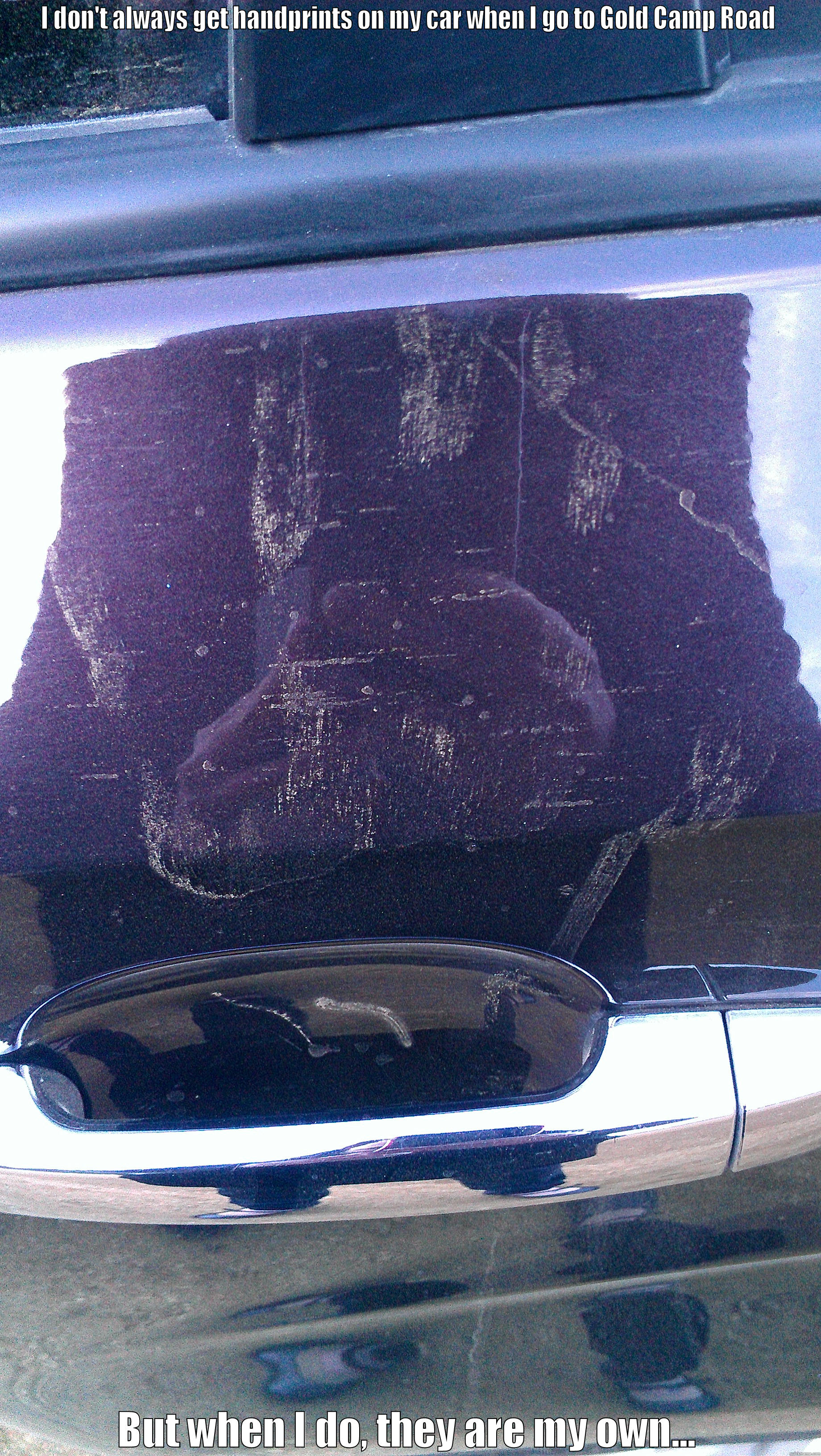 I DON'T ALWAYS GET HANDPRINTS ON MY CAR WHEN I GO TO GOLD CAMP ROAD BUT WHEN I DO, THEY ARE MY OWN... Misc