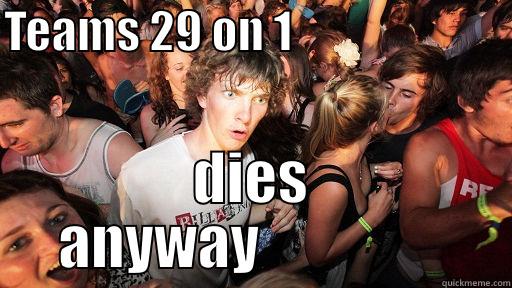 TEAMS 29 ON 1                         DIES ANYWAY                 Sudden Clarity Clarence