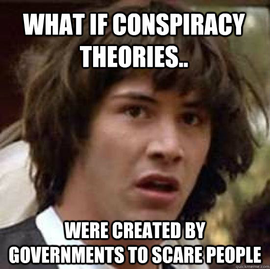 What If conspiracy theories.. were created by governments to scare people  conspiracy keanu