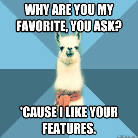 Why are you my favorite, you ask? 'Cause I like your features.  Linguist Llama