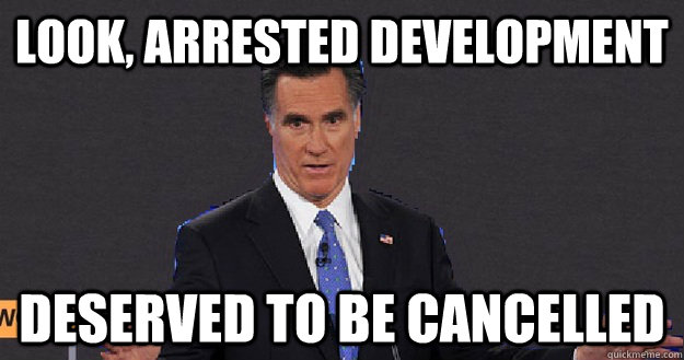 Look, Arrested Development Deserved to be cancelled - Look, Arrested Development Deserved to be cancelled  Mitt Romney in every debate