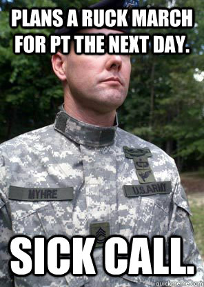 Plans a ruck march for pt the next day. Sick call. - Plans a ruck march for pt the next day. Sick call.  Scumbag Sergeant