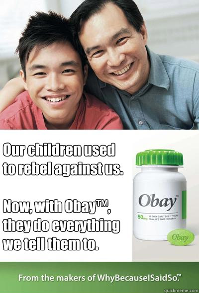 Our children used to rebel against us.

Now, with Obay™, they do everything we tell them to.  