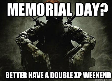 Memorial day? Better have a double xp weekend - Memorial day? Better have a double xp weekend  Scumbag COD