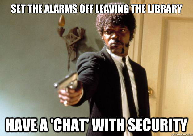 Set the alarms off leaving the Library Have a 'chat' with security  Samuel L Jackson