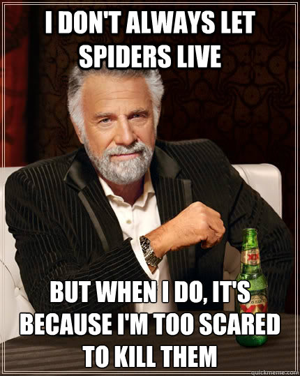 I don't always let spiders live but when i do, it's because I'm too scared to kill them  The Most Interesting Man In The World