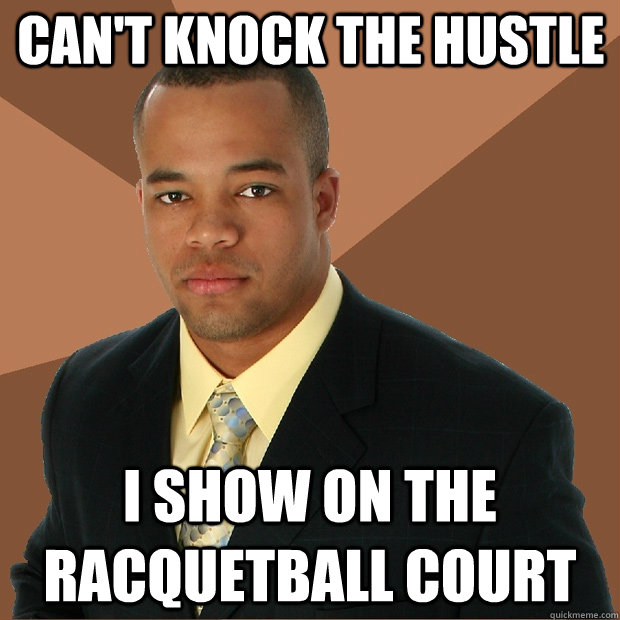 Can't knock the hustle I show on the racquetball court - Can't knock the hustle I show on the racquetball court  Successful Black Man