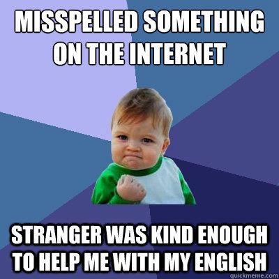 misspelled something on the internet stranger was kind enough to help me with my English  Success Kid