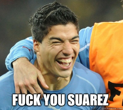 Fuck you Suarez  Suarez