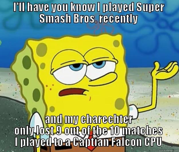 I'LL HAVE YOU KNOW I PLAYED SUPER SMASH BROS. RECENTLY AND MY CHARECHTER ONLY LOST 9 OUT OF THE 10 MATCHES I PLAYED TO A CAPTIAN FALCON CPU Tough Spongebob