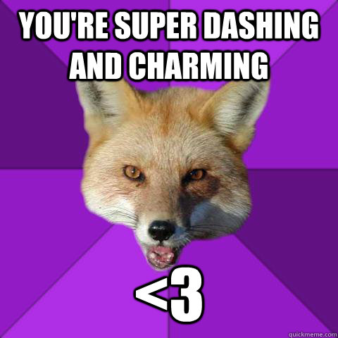 You're super dashing and charming <3   Forensics Fox