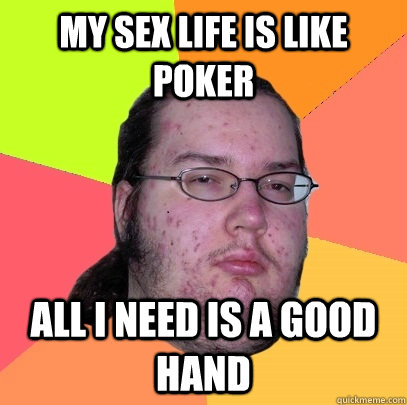 My sex life is like poker All i need is a good hand - My sex life is like poker All i need is a good hand  Butthurt Dweller