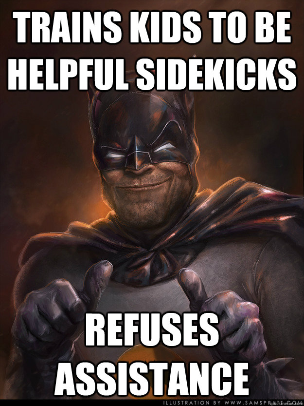 trains kids to be helpful sidekicks refuses assistance   - trains kids to be helpful sidekicks refuses assistance    Scumbag Batman