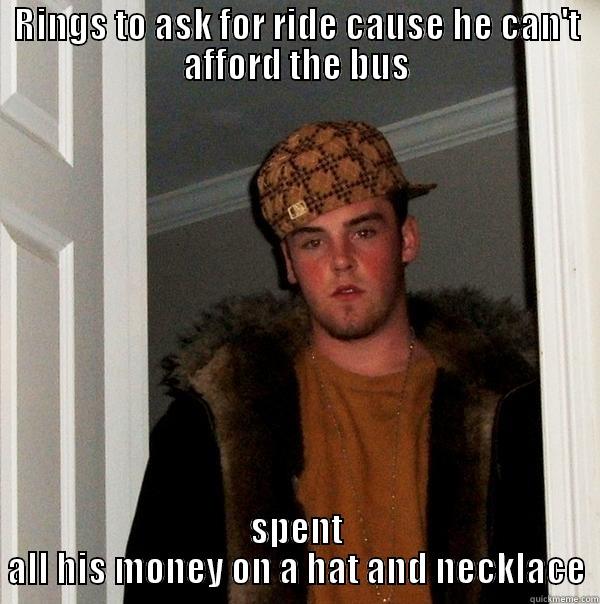 Rings to ask for ride - RINGS TO ASK FOR RIDE CAUSE HE CAN'T AFFORD THE BUS SPENT ALL HIS MONEY ON A HAT AND NECKLACE Scumbag Steve