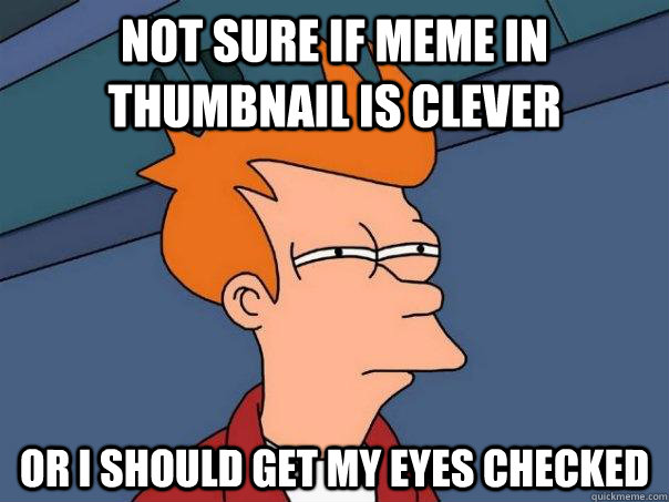 Not sure if meme in thumbnail is clever Or I should get my eyes checked  Futurama Fry