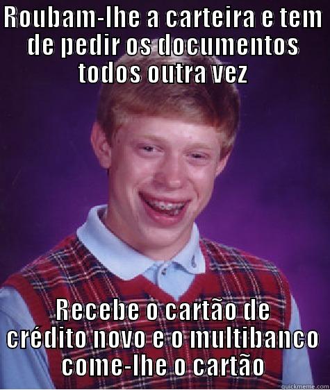 ROUBAM-LHE A CARTEIRA E TEM DE PEDIR OS DOCUMENTOS TODOS OUTRA VEZ RECEBE O CARTÃO DE CRÉDITO NOVO E O MULTIBANCO COME-LHE O CARTÃO Bad Luck Brian