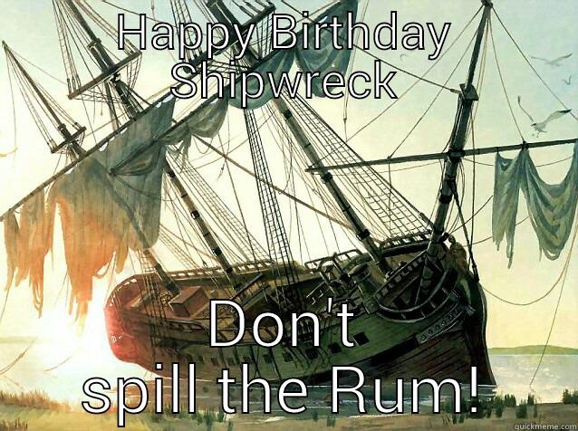 HAPPY BIRTHDAY SHIPWRECK DON'T SPILL THE RUM! Misc