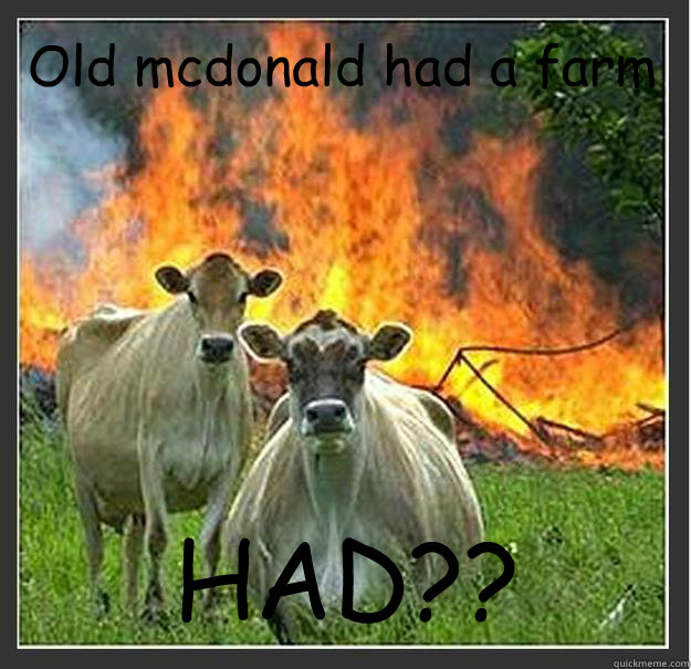 Old mcdonald had a farm HAD??   Evil cows