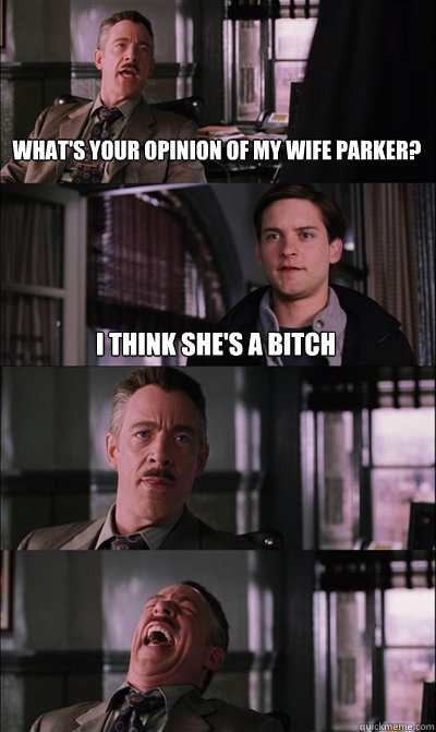 What's your opinion of my wife parker? I think she's a bitch    JJ Jameson