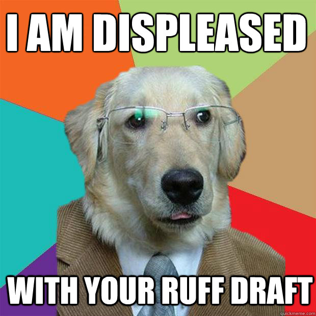 I am displeased 
 with your ruff draft  Business Dog